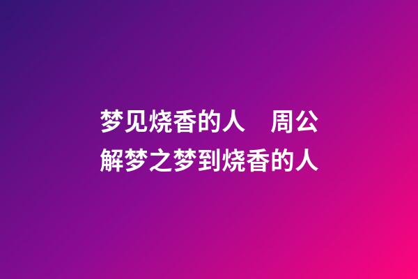 梦见烧香的人　周公解梦之梦到烧香的人